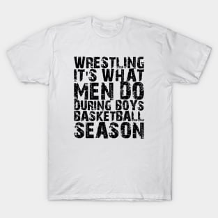 Wrestling It's what men do during boys basketball season T-Shirt